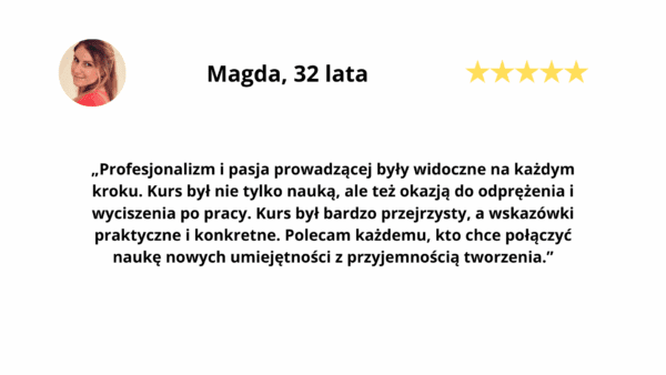 Recenzja Magdy o kursie Warsztatowni: „Kurs był nie tylko nauką, ale też okazją do odprężenia i wyciszenia po pracy. Profesjonalizm i pasja prowadzącej widoczne na każdym kroku”, ocena 5 gwiazdek