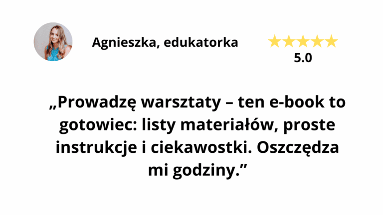 Recenzja Agnieszki, edukatorki, o e-booku Warsztatowni: „Ten e-book to gotowiec: listy materiałów, proste instrukcje i ciekawostki. Oszczędza mi godziny”, ocena 5.0