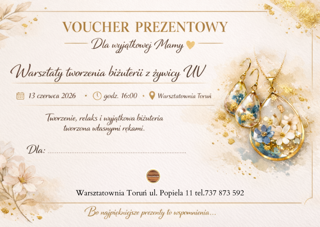 Grafika przedstawiająca voucher prezentowy na Dzień Matki z napisem "VOUCHER PREZENTOWY Dla wyjątkowej Mamy. Warsztaty tworzenia biżuterii z żywicy UV". Na jasnym, eleganckim tle ze złotymi i kwiatowymi akcentami lokalizacja: Warsztatownia Toruń. Po prawej stronie widać ilustrację pięknej biżuterii: kolczyki i wisiorek w kształcie kropli, z zatopionymi w środku drobnymi niebieskimi i białymi kwiatami oraz płatkami złota. Na dole podano adres i numer telefonu: Warsztatownia Toruń ul. Popieła 11 tel. 737 873 592 oraz hasło "Bo najpiękniejsze prezenty to wspomnienia..."